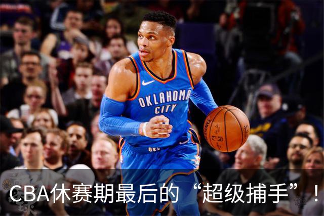 CBA休赛期最后的“超级捕手”！各队争先恐后抢夺他？